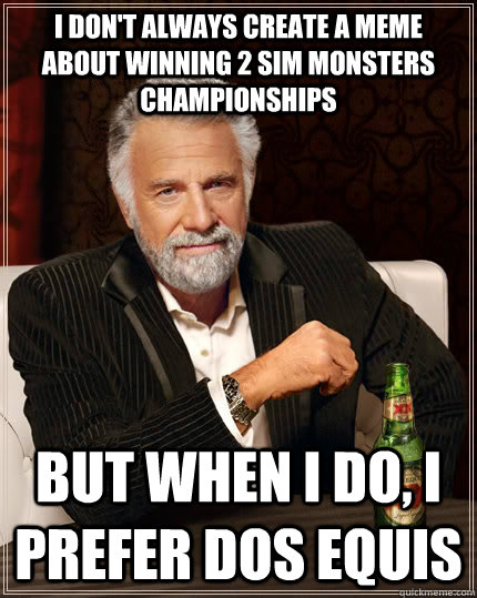 I don't always create a meme about winning 2 sim monsters championships but when I do, I prefer Dos Equis - I don't always create a meme about winning 2 sim monsters championships but when I do, I prefer Dos Equis  The Most Interesting Man In The World