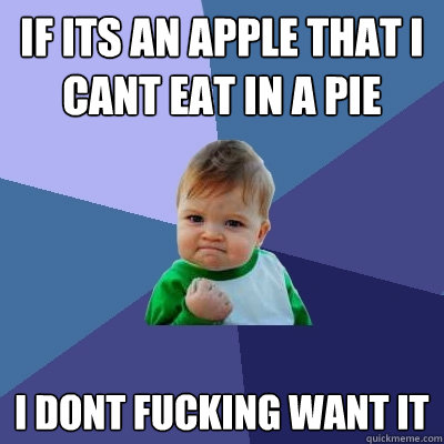if its an apple that i cant eat in a pie i dont fucking want it
  Success Kid