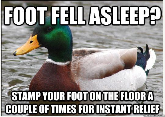 Foot Fell asleep? stamp your foot on the floor a couple of times for instant relief   