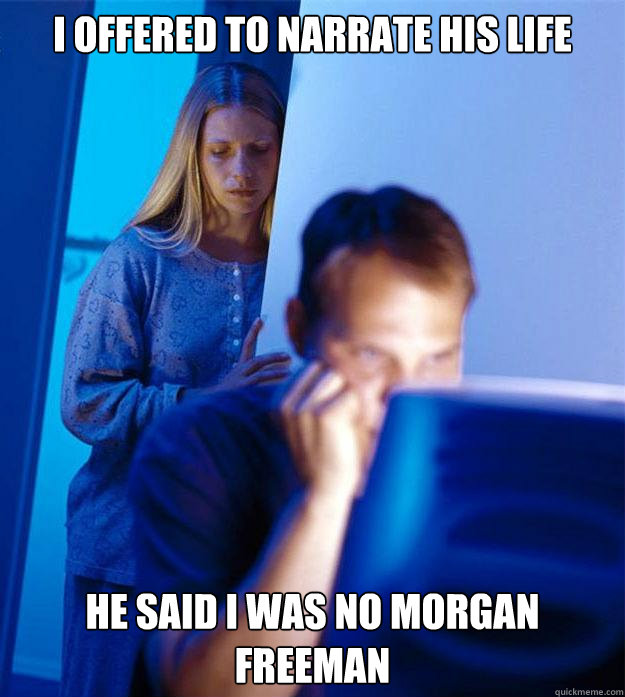 i offered to narrate his life he said i was no morgan freeman  Redditors Wife