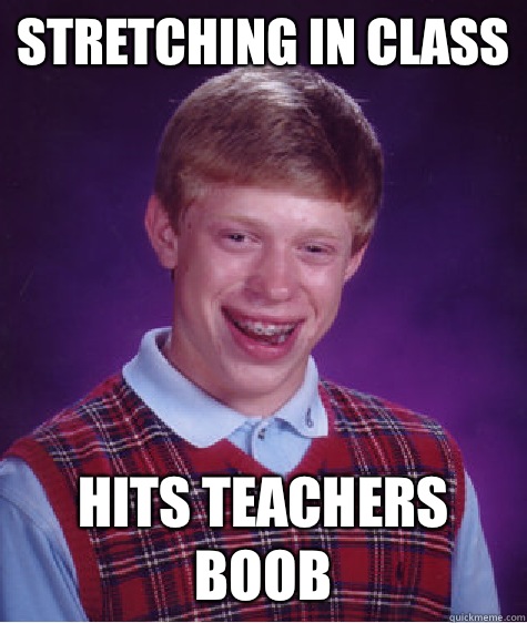 STRETCHING IN CLASS HITS TEACHERS BOOB  Bad Luck Brian