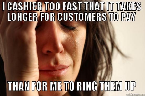 I CASHIER TOO FAST THAT IT TAKES LONGER FOR CUSTOMERS TO PAY THAN FOR ME TO RING THEM UP First World Problems