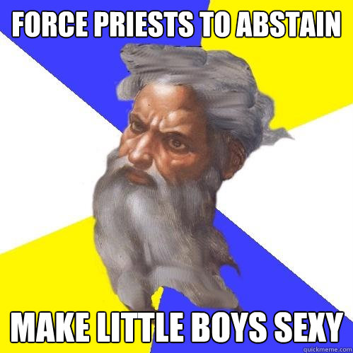 Force priests to abstain Make little boys sexy  Advice God