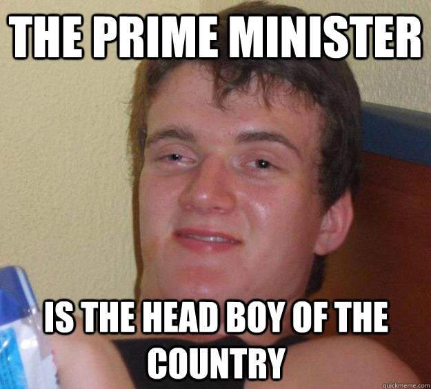 The Prime Minister is the head boy of the country - The Prime Minister is the head boy of the country  10 Guy