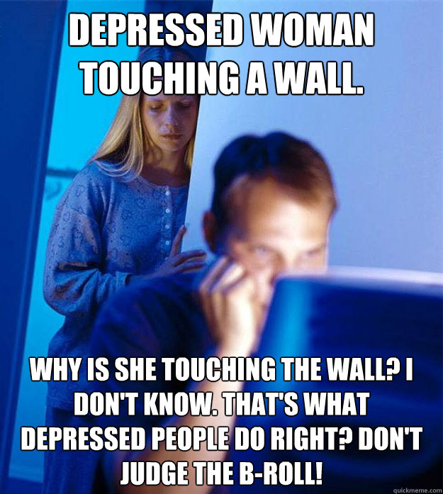 Depressed woman touching a wall. Why is she touching the wall? I don't know. That's what depressed people do right? Don't judge the B-Roll!  Redditors Wife