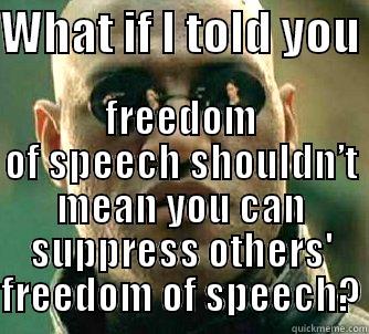 WHAT IF I TOLD YOU  FREEDOM OF SPEECH SHOULDN’T MEAN YOU CAN SUPPRESS OTHERS' FREEDOM OF SPEECH? Matrix Morpheus