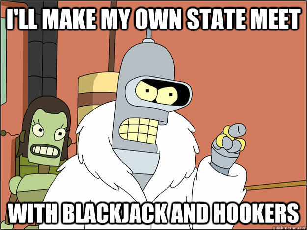 I'LL MAKE MY OWN STATE MEET WITH BLACKJACK AND HOOKERS  BENDER STATE MEET