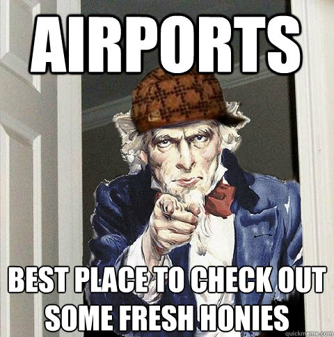 airports best place to check out some fresh honies  Scumbag Uncle Sam
