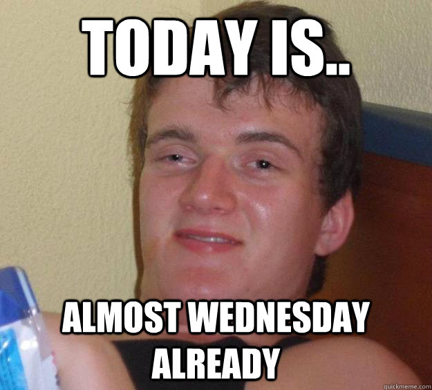 Today is.. Almost wednesday already - Today is.. Almost wednesday already  10 Guy