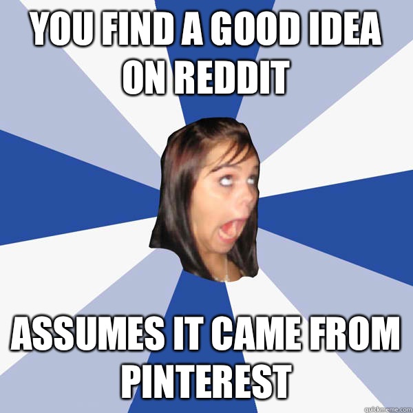 You find a good idea on Reddit Assumes it came from Pinterest  Annoying Facebook Girl