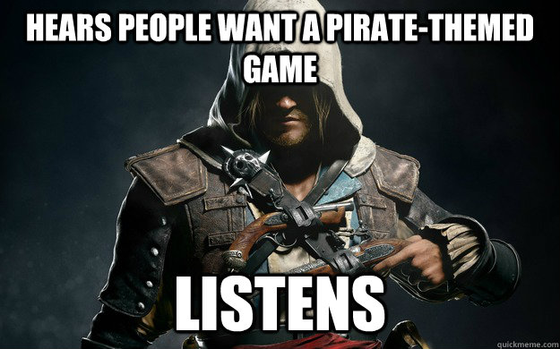 Hears people want a pirate-themed game Listens  Good Guy Ubisoft