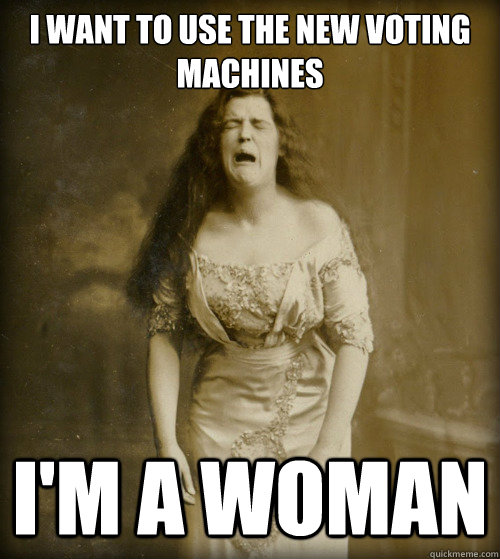 i want to use the new voting machines i'm a woman - i want to use the new voting machines i'm a woman  1890s Problems