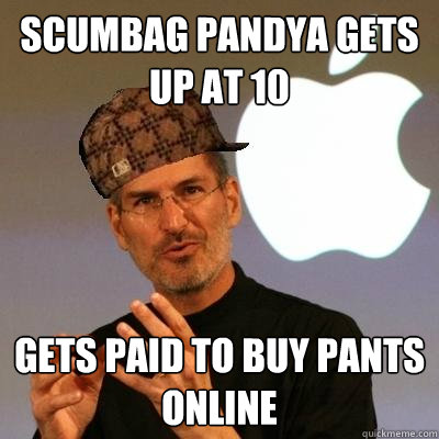 scumbag pandya gets up at 10 gets paid to buy pants online  Scumbag Steve Jobs