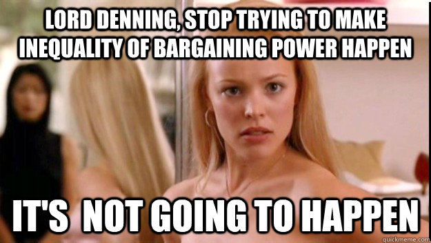 Lord Denning, stop trying to make inequality of bargaining power happen it's  not going to happen - Lord Denning, stop trying to make inequality of bargaining power happen it's  not going to happen  regina george