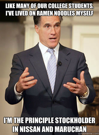 Like many of our college students, I've lived on ramen noodles myself I'm the principle stockholder in Nissan and Maruchan - Like many of our college students, I've lived on ramen noodles myself I'm the principle stockholder in Nissan and Maruchan  Relatable Romney