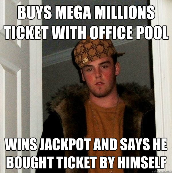 buys mega millions ticket with office pool wins jackpot and says he bought ticket by himself  Scumbag Steve