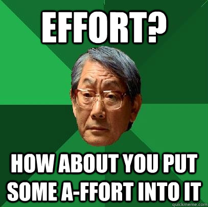 Effort? How about you put some A-ffort into it  High Expectations Asian Father