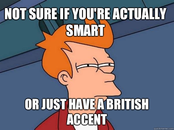 Not sure if you're actually smart Or just have a British accent - Not sure if you're actually smart Or just have a British accent  Misc