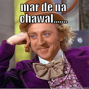 MAR DE NA CHAWAL.......  Creepy Wonka