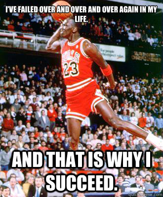 I’ve failed over and over and over again in my life. And that is why I succeed.  Michael Jordan