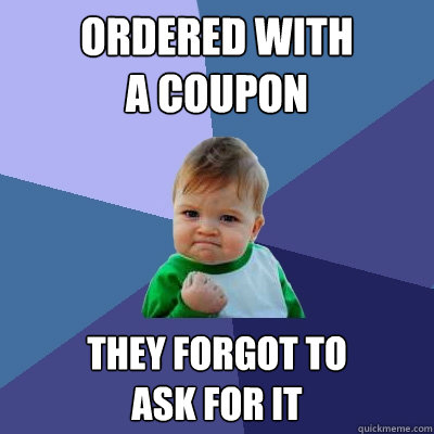 Ordered with 
a coupon They forgot to 
ask for it  Success Kid
