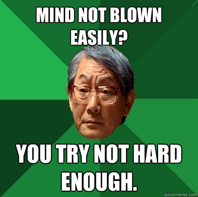 Mind not blown easily? You try not hard enough.  High Expectations Asian Father