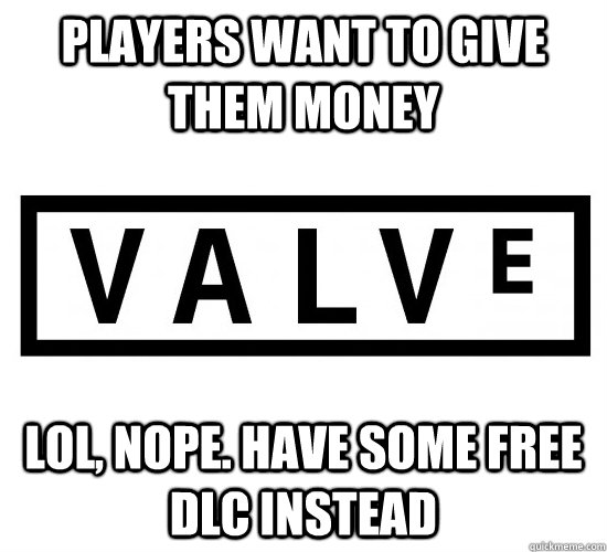 Players want to give them money Lol, nope. Have some free DLC instead - Players want to give them money Lol, nope. Have some free DLC instead  Good Guy Valve