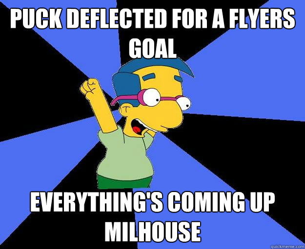 Puck deflected for a Flyers goal everything's coming up milhouse - Puck deflected for a Flyers goal everything's coming up milhouse  Coming up milhouse