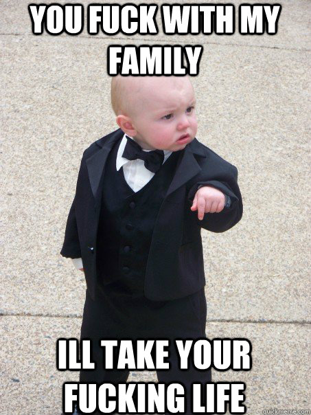 You fuck with my family Ill take your fucking life - You fuck with my family Ill take your fucking life  Baby Godfather