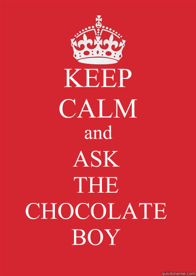KEEP
CALM and ASK
THE 
CHOCOLATE
BOY  Keep calm or gtfo
