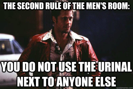 THE SECOND RULE OF THE MEN'S ROOM: YOU DO NOT USE THE URINAL NEXT TO ANYONE ELSE - THE SECOND RULE OF THE MEN'S ROOM: YOU DO NOT USE THE URINAL NEXT TO ANYONE ELSE  Tyler Durden Rules