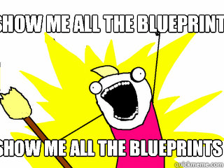 Show me all the blueprints Show me all the blueprints  Show me all the blueprints Show me all the blueprints   All The Things