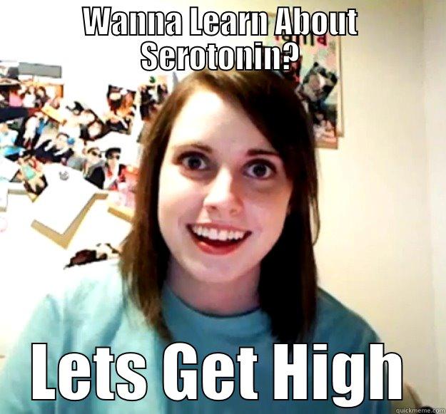 WANNA LEARN ABOUT SEROTONIN? LETS GET HIGH Overly Attached Girlfriend