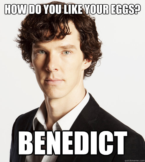 how do you like your eggs? BENEDICT Sexy Benedict quickmeme