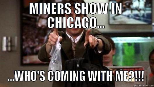 MINERS SHOW IN CHICAGO... ...WHO'S COMING WITH ME?!!! Misc