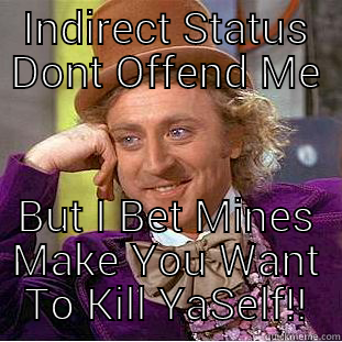 INDIRECT STATUS DONT OFFEND ME BUT I BET MINES MAKE YOU WANT TO KILL YASELF!! Condescending Wonka