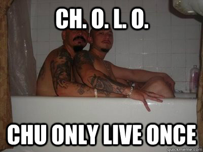 CH. O. L. O. Chu only live once  