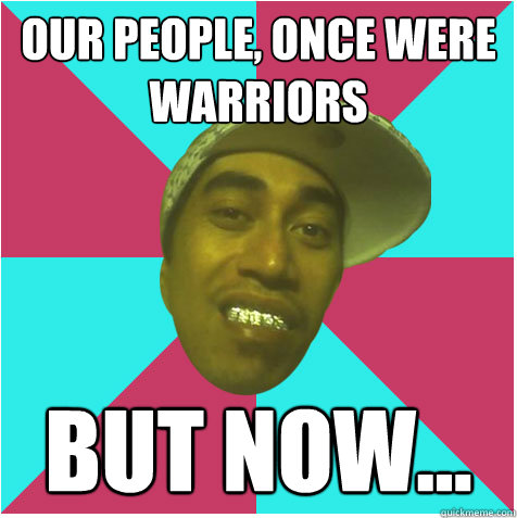 Our people, once were warriors but now...  - Our people, once were warriors but now...   Skux As Maori