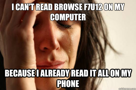 I can't read browse f7u12 on my computer because i already read it all on my phone  First World Problems