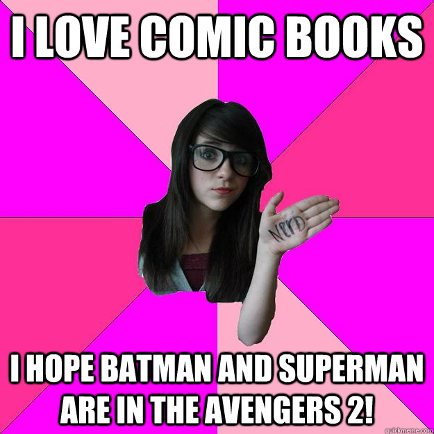 I love comic books I hope batman and superman are in the avengers 2!  Idiot Nerd Girl