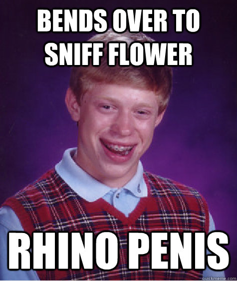 Bends Over to sniff flower rhino penis  Bad Luck Brian