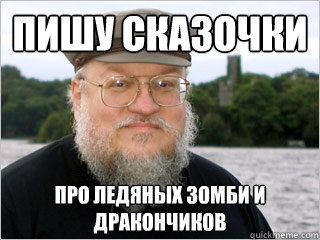 пишу сказочки про ледяных зомби и драконч
  George RR Martin Meme