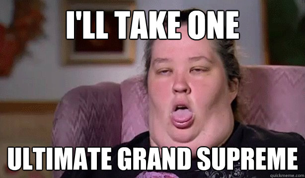 I'll take one ultimate grand supreme - I'll take one ultimate grand supreme  Honey Boo Boo Childs Mom