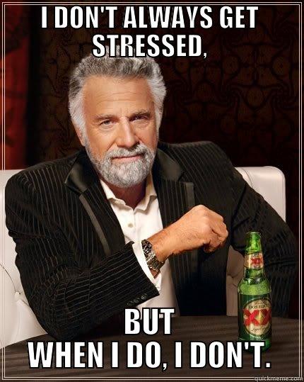 I DON'T ALWAYS GET STRESSED, BUT WHEN I DO, I DON'T. The Most Interesting Man In The World