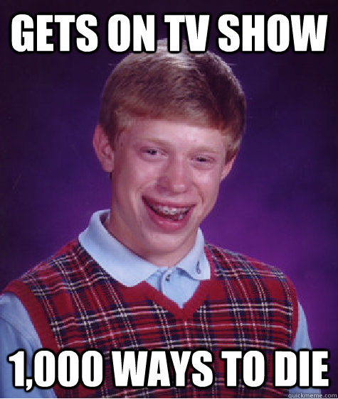 Gets on TV Show 1,000 Ways to Die  Bad Luck Brian