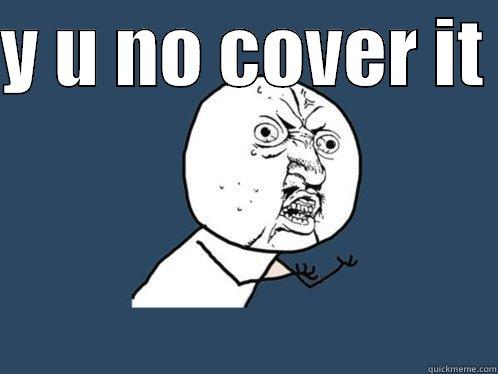 Y U NO COVER IT   Y U No