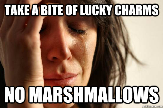 Take a bite of lucky charms No marshmallows  First World Problems