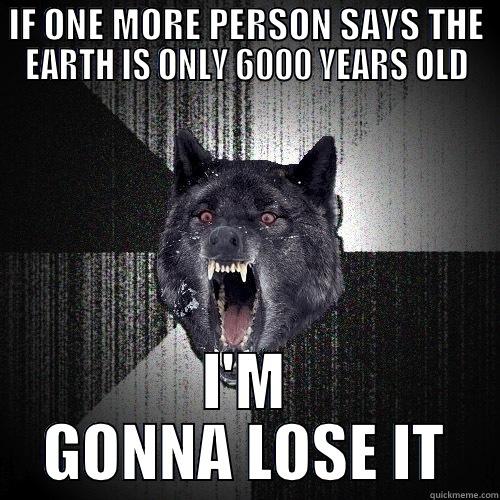 I'M GONNA LOSE IT - IF ONE MORE PERSON SAYS THE EARTH IS ONLY 6000 YEARS OLD I'M GONNA LOSE IT Insanity Wolf