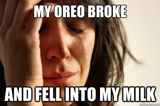 My oreo broke and fell into my milk  First World Problems