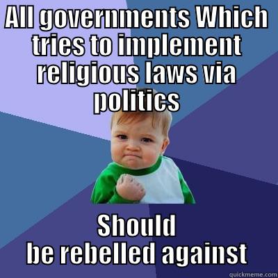 ALL GOVERNMENTS WHICH TRIES TO IMPLEMENT RELIGIOUS LAWS VIA POLITICS SHOULD BE REBELLED AGAINST Success Kid
